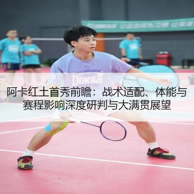 阿卡红土首秀前瞻:战术适配、体能与赛程影响深度研判与大满贯展望